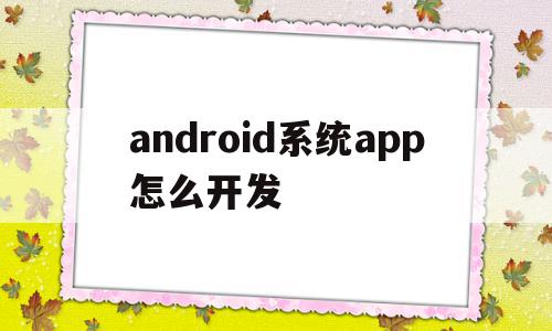 android系统app怎么开发的简单介绍