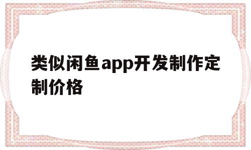 类似闲鱼app开发制作定制价格(类似闲鱼app开发制作定制价格高的软件),类似闲鱼app开发制作定制价格(类似闲鱼app开发制作定制价格高的软件),类似闲鱼app开发制作定制价格,信息,视频,微信,第1张