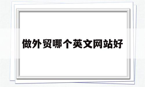 做外贸哪个英文网站好(免费入驻的外贸平台),做外贸哪个英文网站好(免费入驻的外贸平台),做外贸哪个英文网站好,视频,营销,免费,第1张