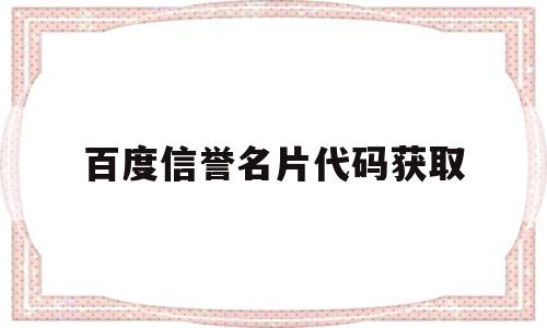 百度信誉名片代码获取(百度信誉产品),百度信誉名片代码获取(百度信誉产品),百度信誉名片代码获取,信息,百度,科技,第1张