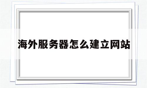 海外服务器怎么建立网站(国外建网站海外服务器)