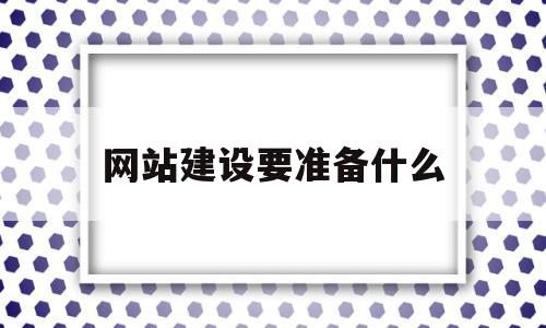 网站建设要准备什么(建立网站需要什么设备)