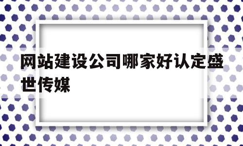 网站建设公司哪家好认定盛世传媒(盛世传媒logo)