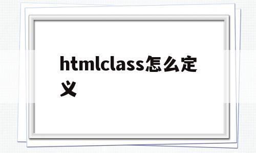 htmlclass怎么定义(html中class定义方法)