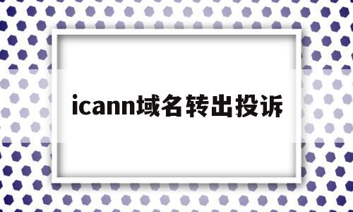 icann域名转出投诉(域名转出会对网站访问有影响吗)