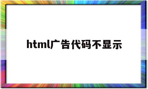 html广告代码不显示(html广告悬浮窗口代码)