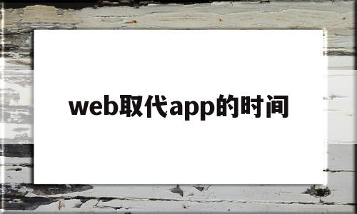 web取代app的时间(web10时代的代表工具)