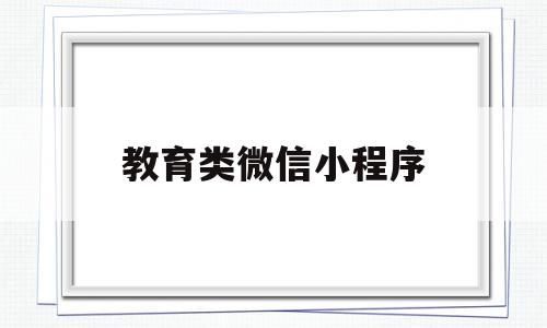 教育类微信小程序(教育类微信小程序有哪些)