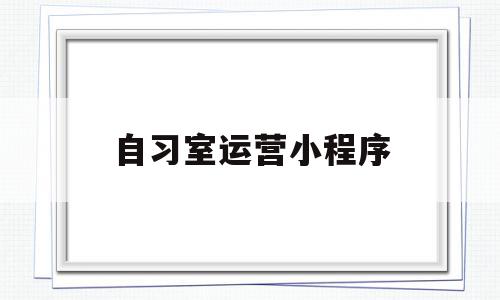 自习室运营小程序的简单介绍