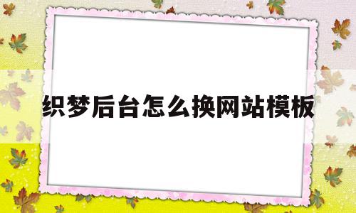 织梦后台怎么换网站模板(织梦内容页模板修改)