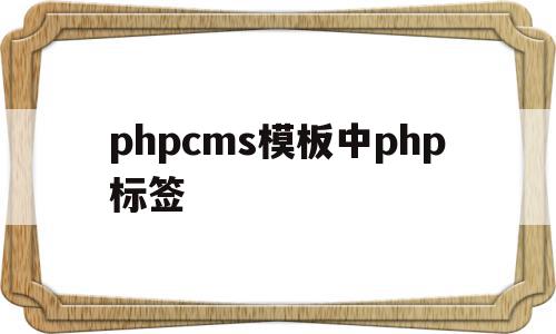 关于phpcms模板中php标签的信息