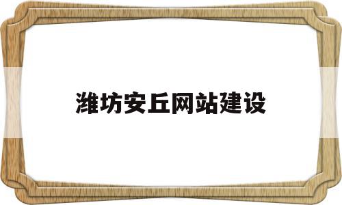 包含潍坊安丘网站建设的词条,包含潍坊安丘网站建设的词条,潍坊安丘网站建设,信息,百度,视频,第1张