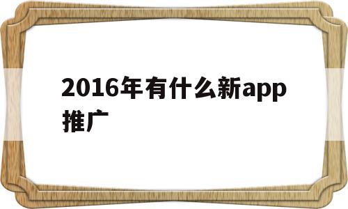 2016年有什么新app推广的简单介绍