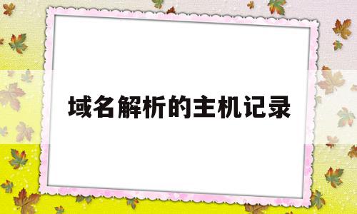 域名解析的主机记录(域名解析主机记录a@m是什么意思)