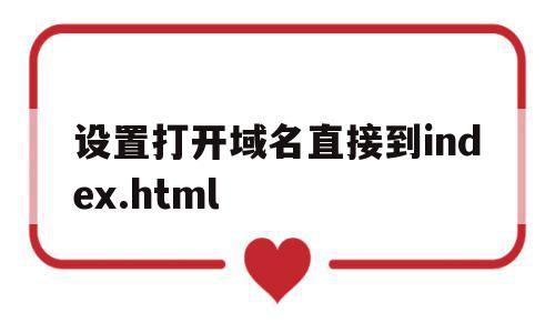 关于设置打开域名直接到index.html的信息