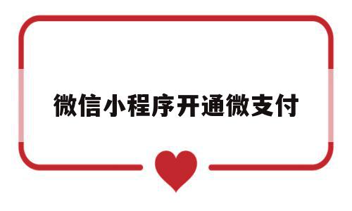 微信小程序开通微支付(小程序开通微信支付功能)