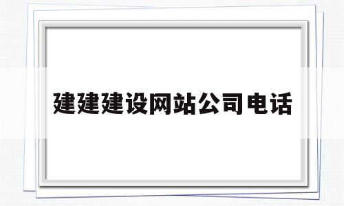 建建建设网站公司电话的简单介绍