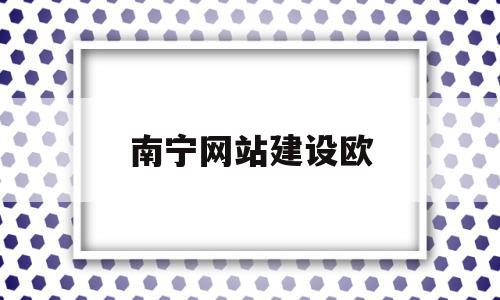 南宁网站建设欧(南宁网站模板建站),南宁网站建设欧(南宁网站模板建站),南宁网站建设欧,信息,百度,模板,第1张