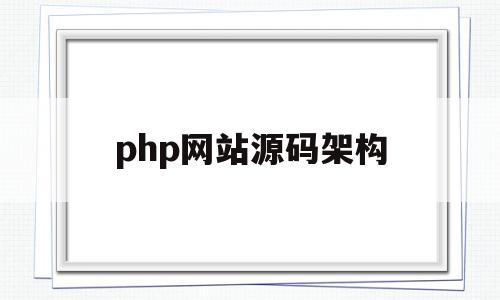 php网站源码架构(php网站开发实例教程源代码)