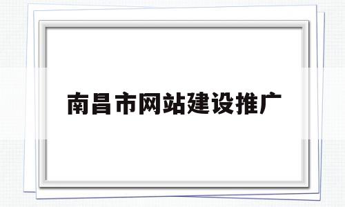 南昌市网站建设推广(南昌市网站建设推广中心)