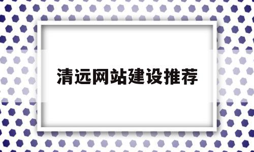 清远网站建设推荐的简单介绍