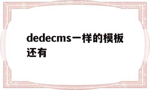 dedecms一样的模板还有(dedecms怎样实现模版替换?)