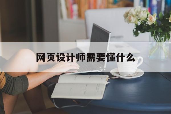 网页设计师需要懂什么(网页设计师需要懂什么软件)