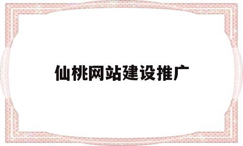 仙桃网站建设推广(仙桃网站建设推广招标公告)