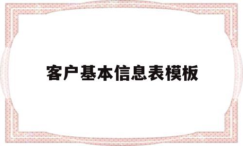 客户基本信息表模板的简单介绍