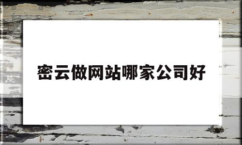 密云做网站哪家公司好(密云做网站哪家公司好点)