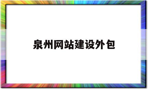 泉州网站建设外包(泉州网站建设技术托管)