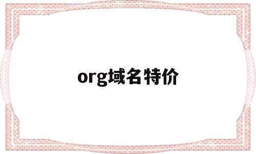 org域名特价(Org域名代表什么机构)