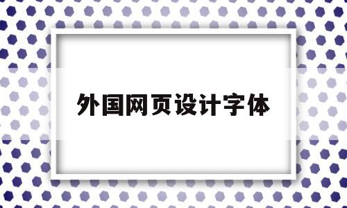 外国网页设计字体(网页设计字体样式怎么设置)