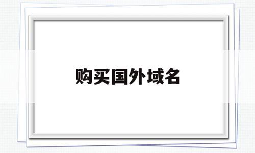 购买国外域名(国外域名购买平台)