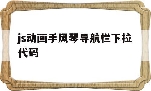 js动画手风琴导航栏下拉代码的简单介绍