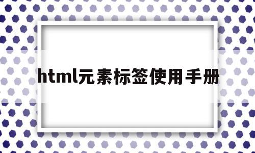 关于html元素标签使用手册的信息