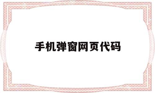 手机弹窗网页代码(手机弹窗网页代码是什么),手机弹窗网页代码(手机弹窗网页代码是什么),手机弹窗网页代码,源码,浏览器,第1张