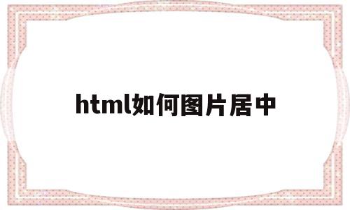 html如何图片居中(html如何把图片居中)