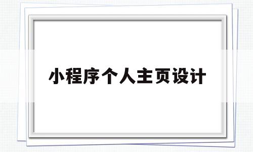 小程序个人主页设计(小程序个人主页设计怎么做)