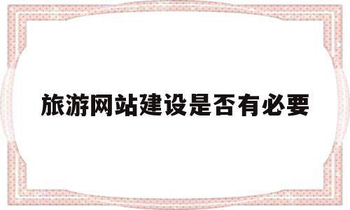 关于旅游网站建设是否有必要的信息