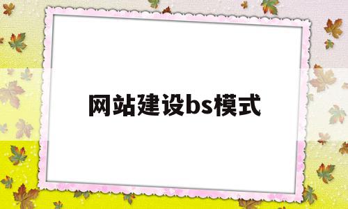 网站建设bs模式(网站建设bs模式是什么)