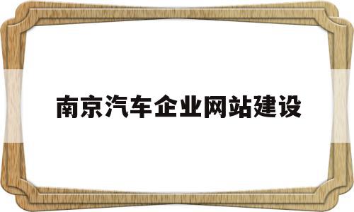 南京汽车企业网站建设(南京汽车集团有限公司招聘信息)