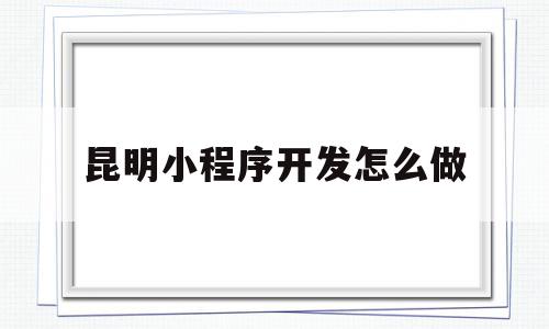 昆明小程序开发怎么做(昆明小程序开发制作公司),昆明小程序开发怎么做(昆明小程序开发制作公司),昆明小程序开发怎么做,模板,微信,账号,第1张