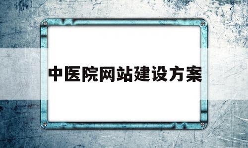 中医院网站建设方案(中医医院信息化建设基本规范),中医院网站建设方案(中医医院信息化建设基本规范),中医院网站建设方案,信息,营销,科技,第1张