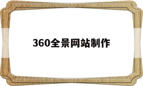 360全景网站制作(360全景网站制作流程)