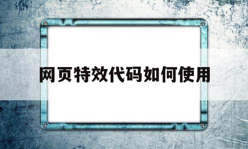 网页特效代码如何使用(网页特效代码如何使用手机)