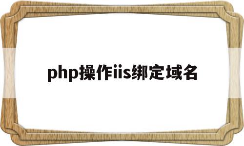 php操作iis绑定域名(php可以和iis配合运行吗?)