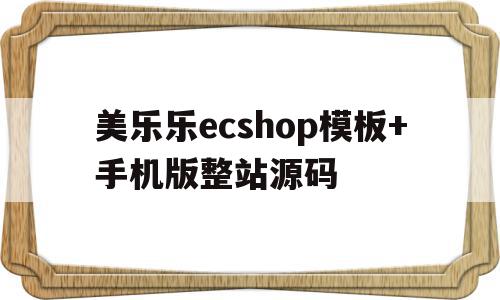 包含美乐乐ecshop模板+手机版整站源码的词条