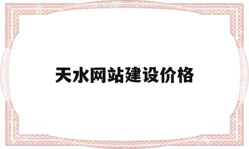 天水网站建设价格(天水工程建设招标网),天水网站建设价格(天水工程建设招标网),天水网站建设价格,文章,百度,模板,第1张