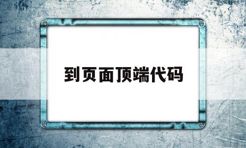 到页面顶端代码(到页面顶端代码怎么写)